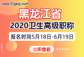黑龙江省2020年卫生系列高级资格专业能力考试报名时间及评审通知