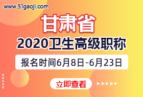 甘肃省2020年卫生系列高级专业技术资格考试报名时间及评审通知
